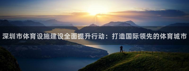意昂5(KGAME)娱乐首页官网下载：深圳市体育设施建设全面