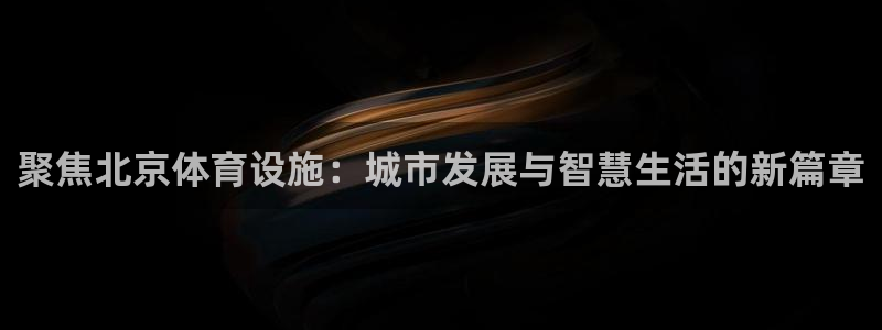 意昂5(KGAME)体育招商电话是多少：聚焦北京体育设施：城 