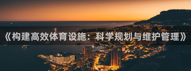 意昂5(KGAME)体育平台注册要钱吗：《构建高效体育设施：