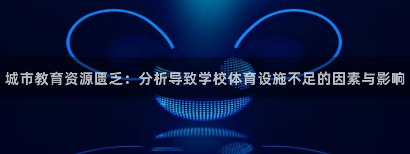 意昂5(KGAME)体育平台注册要钱吗：城市教育资源匮乏：分