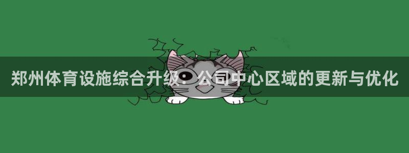 意昂5(KGAME)五金厂：郑州体育设施综合升级：公司中心区
