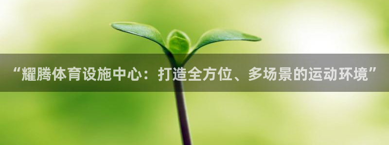 意昂5(KGAME)体育平台：“耀腾体育设施中心：打造全方位