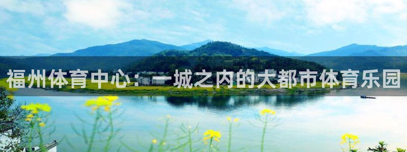 意昂5(KGAME)体育注册：福州体育中心：一城之内的大都市