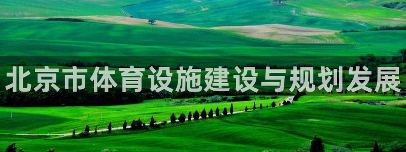 意昂5(KGAME)官方：北京市体育设施建设与规划发展