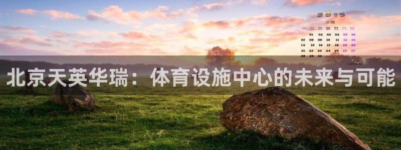 意昂5(KGAME)体育注册：北京天英华瑞：体育设施中心的未 