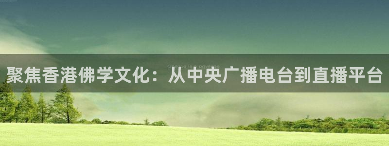 360直播用心体育：聚焦香港佛学文化：从中央广播电台到直播平台