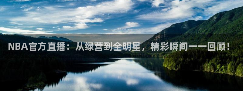 雨燕360体育免费观看赛事：NBA官方直播：从绿营到全明星，精彩瞬间一一回顾！