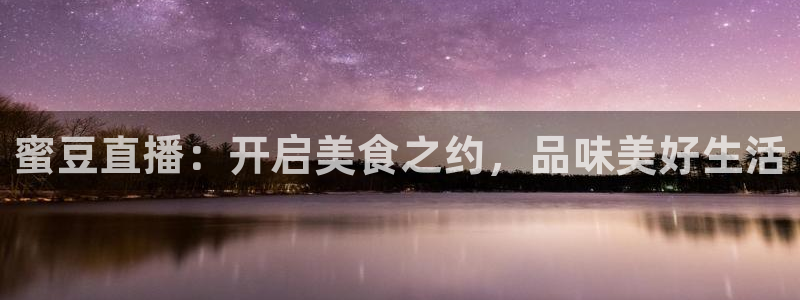 360直播nba无插件：蜜豆直播：开启美食之约，品味美好生活