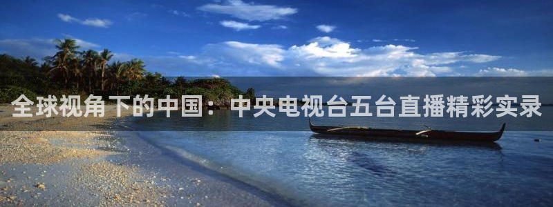 360体育直播频道：全球视角下的中国：中央电视台五台直播精彩实录